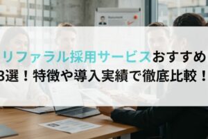 リファラル採用サービスおすすめ3選！特徴や導入実績で徹底比較！